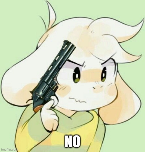 NO | image tagged in asriel gun | made w/ Imgflip meme maker