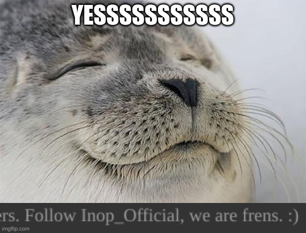 Btw follow YouNoFun_Official (He's the best :) ) | YESSSSSSSSSSS | image tagged in memes,satisfied seal,gifs | made w/ Imgflip meme maker