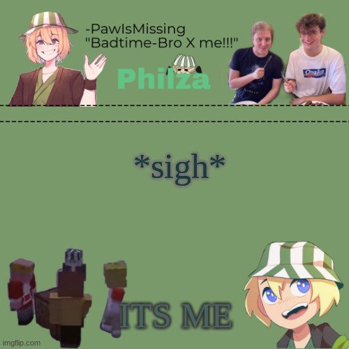 Paw's philza temp! | *sigh*; ITS ME | image tagged in paw's philza temp | made w/ Imgflip meme maker
