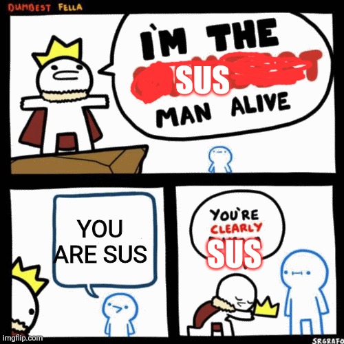 Sus | SUS; YOU ARE SUS; SUS | image tagged in i'm the dumbest man alive,i'm the sus man alive | made w/ Imgflip meme maker