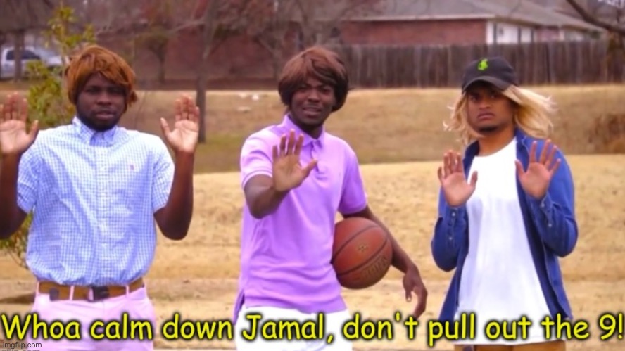 Woah calm down Jamal, don’t pull out the 9! | image tagged in woah calm down jamal don t pull out the 9 | made w/ Imgflip meme maker