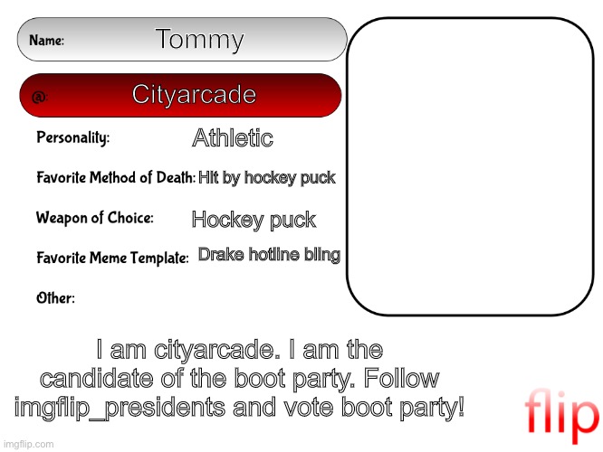 Unofficial MSMG USER CARD | Tommy; Cityarcade; Athletic; Hit by hockey puck; Hockey puck; Drake hotline bling; I am cityarcade. I am the candidate of the boot party. Follow imgflip_presidents and vote boot party! | image tagged in unofficial msmg user card | made w/ Imgflip meme maker