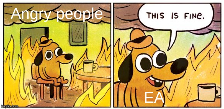 This Is Fine | Angry people; EA | image tagged in memes,this is fine | made w/ Imgflip meme maker