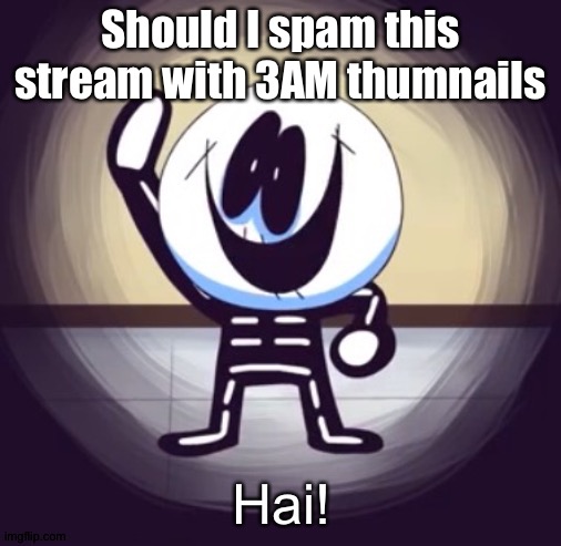 Skid hai | Should I spam this stream with 3AM thumnails | image tagged in skid hai | made w/ Imgflip meme maker