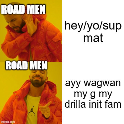 Drake Hotline Bling Meme | hey/yo/sup
mat; ROAD MEN; ROAD MEN; ayy wagwan my g my drilla init fam | image tagged in memes,drake hotline bling | made w/ Imgflip meme maker