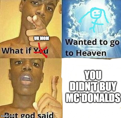 What if you wanted to go to Heaven | YOU DIDN'T BUY MC'DONALDS UR MOM | image tagged in what if you wanted to go to heaven | made w/ Imgflip meme maker