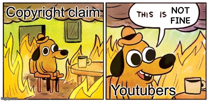 Yawning | NOT FINE; Copyright claim; Youtubers | image tagged in memes,this is fine | made w/ Imgflip meme maker