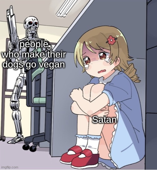 the number 1 worst crime ever | people who make their dogs go vegan; Satan | image tagged in anime girl hiding from terminator | made w/ Imgflip meme maker