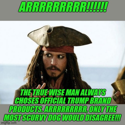 Arrrrr!!! Get 3 sheets to the wind with official trump brand rum! Only a 43% chance of blindness. Rum made in Mongolia. Arrrr!!! | ARRRRRRRRR!!!!!! THE TRUE WISE MAN ALWAYS CHOSES OFFICIAL TRUMP BRAND PRODUCTS. ARRRRRRRRR, ONLY THE MOST SCURVY DOG WOULD DISAGREE!!! | image tagged in jack sparrow pirate,funny,funny memes,donald trump | made w/ Imgflip meme maker