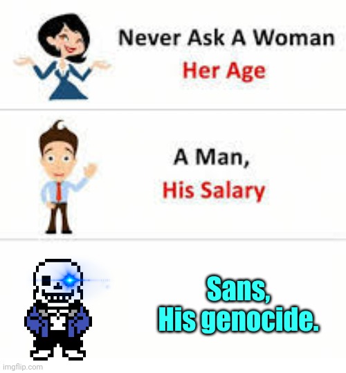 Sans. | Sans,
His genocide. | image tagged in never ask a woman her age,sans undertale,genocide | made w/ Imgflip meme maker