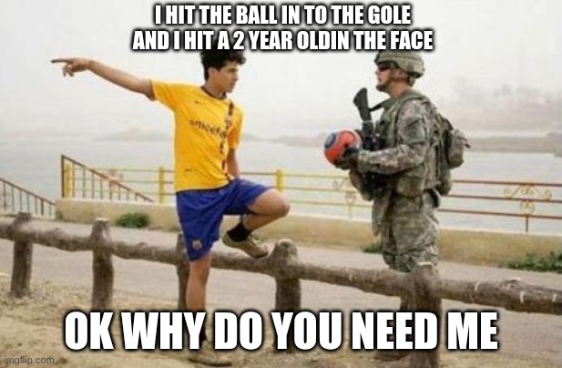 Fifa E Call Of Duty Meme | I HIT THE BALL IN TO THE GOLE AND I HIT A 2 YEAR OLDIN THE FACE; OK WHY DO YOU NEED ME | image tagged in memes,fifa e call of duty | made w/ Imgflip meme maker