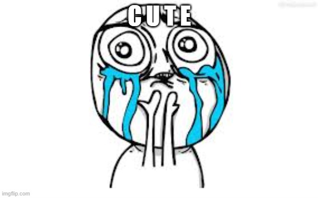 Crying Because Of Cute Meme | C U T E | image tagged in memes,crying because of cute | made w/ Imgflip meme maker