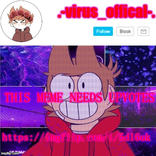 its not mine btw | THIS MEME NEEDS UPVOTES; https://imgflip.com/i/5dl6uk | image tagged in tord temp by yachi | made w/ Imgflip meme maker