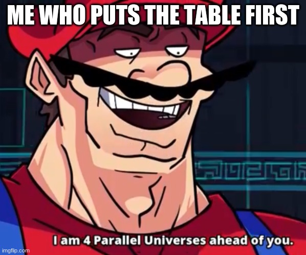 I Am 4 Parallel Universes Ahead Of You | ME WHO PUTS THE TABLE FIRST | image tagged in i am 4 parallel universes ahead of you | made w/ Imgflip meme maker