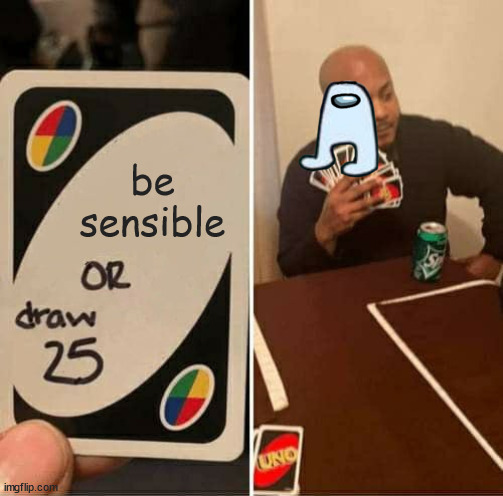 UNO Draw 25 Cards | be sensible | image tagged in memes,uno draw 25 cards | made w/ Imgflip meme maker