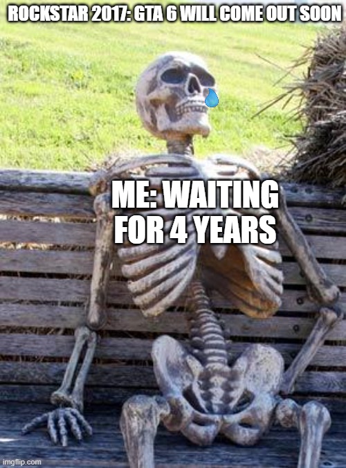 Waiting Skeleton | ROCKSTAR 2017: GTA 6 WILL COME OUT SOON; ME: WAITING FOR 4 YEARS | image tagged in memes,waiting skeleton | made w/ Imgflip meme maker