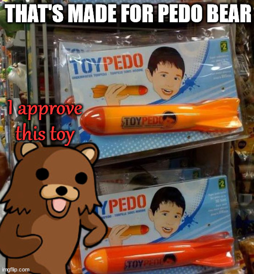 THAT'S MADE FOR PEDO BEAR; I approve this toy | image tagged in dark humor | made w/ Imgflip meme maker