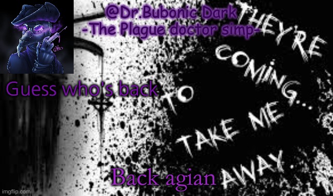 I am back tell some friends | Guess who's back; Back agian | image tagged in plague doctors are cool | made w/ Imgflip meme maker