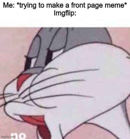 True | Me: *trying to make a front page meme*
Imgflip: | image tagged in no bugs bunny | made w/ Imgflip meme maker