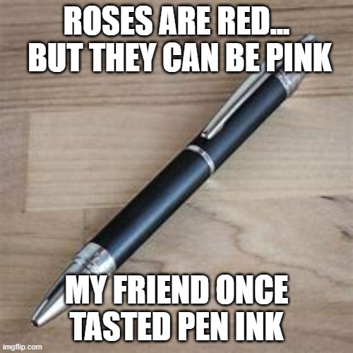 Why though... (mod note: how’d it taste?) | ROSES ARE RED...  BUT THEY CAN BE PINK; MY FRIEND ONCE TASTED PEN INK | image tagged in memes,roses are red | made w/ Imgflip meme maker