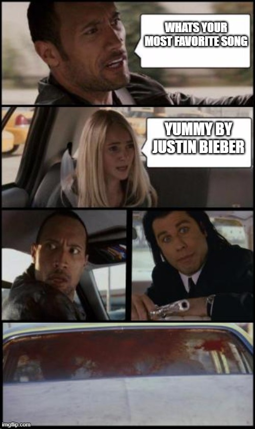 the rock driving and pulp fiction Too | WHATS YOUR MOST FAVORITE SONG; YUMMY BY JUSTIN BIEBER | image tagged in the rock driving and pulp fiction too | made w/ Imgflip meme maker