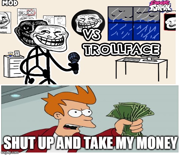 trollface in fnf? |  SHUT UP AND TAKE MY MONEY | image tagged in gaming memes,lol,haha,trollface,fnf | made w/ Imgflip meme maker