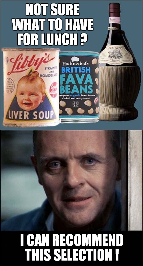Feeling Peckish ? | NOT SURE WHAT TO HAVE FOR LUNCH ? I CAN RECOMMEND THIS SELECTION ! | image tagged in lunch,hannibal lecter,silence of the lambs,dark humour | made w/ Imgflip meme maker