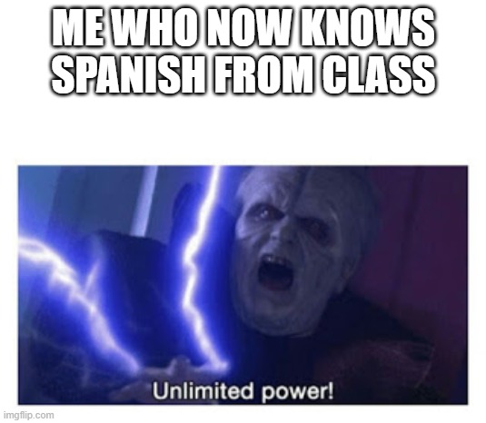 unlimited power | ME WHO NOW KNOWS SPANISH FROM CLASS | image tagged in unlimited power | made w/ Imgflip meme maker