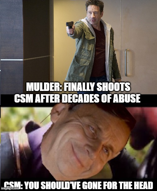 CSM is unkillable | MULDER: FINALLY SHOOTS CSM AFTER DECADES OF ABUSE; CSM: YOU SHOULD'VE GONE FOR THE HEAD | image tagged in xfiles,thanos,thanos meme | made w/ Imgflip meme maker