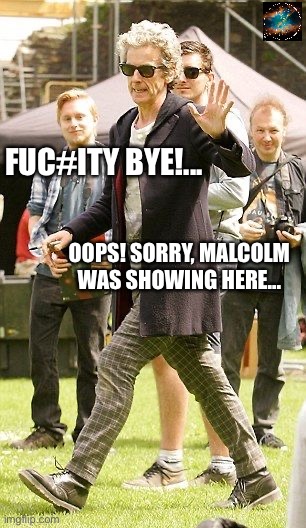 Doctor Malcolm | FUC#ITY BYE!... OOPS! SORRY, MALCOLM WAS SHOWING HERE... | image tagged in 12doctor,malcolmtucker | made w/ Imgflip meme maker