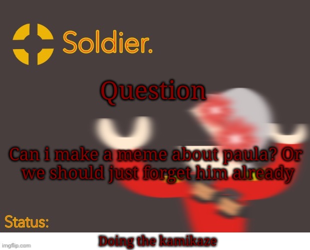 Soldier. Better Temp | Question; Can i make a meme about paula? Or 
we should just forget him already; Doing the kamikaze | image tagged in soldier better temp | made w/ Imgflip meme maker