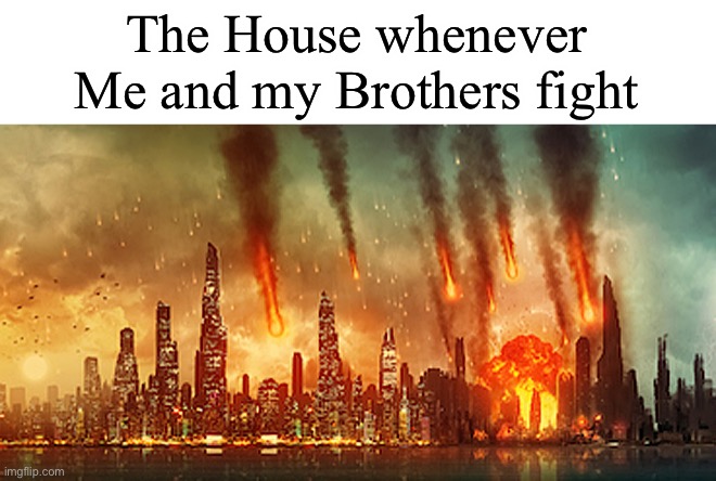 W A R | The House whenever Me and my Brothers fight | image tagged in apocalypse | made w/ Imgflip meme maker