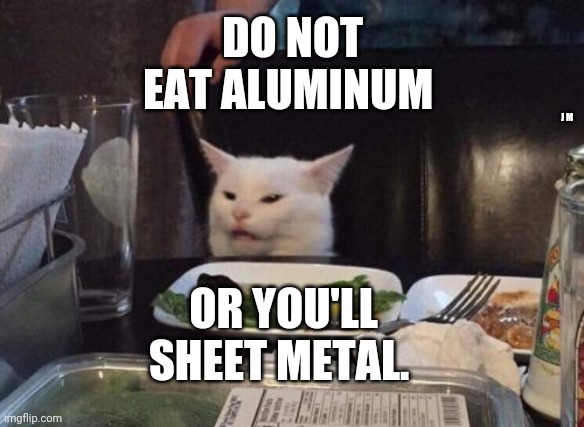 Salad cat | DO NOT EAT ALUMINUM; J M; OR YOU'LL SHEET METAL. | image tagged in salad cat | made w/ Imgflip meme maker