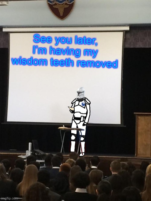 Clone trooper gives speech | See you later, I’m having my wisdom teeth removed | image tagged in clone trooper gives speech | made w/ Imgflip meme maker