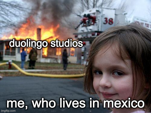 Disaster Girl Meme | duolingo studios me, who lives in mexico | image tagged in memes,disaster girl | made w/ Imgflip meme maker