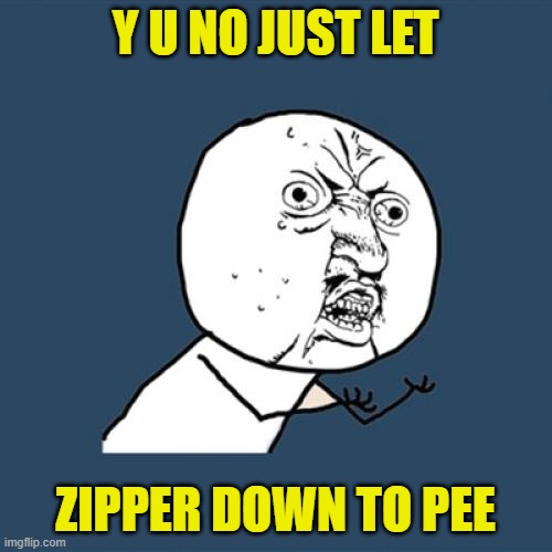 Y U No Meme | Y U NO JUST LET ZIPPER DOWN TO PEE | image tagged in memes,y u no | made w/ Imgflip meme maker