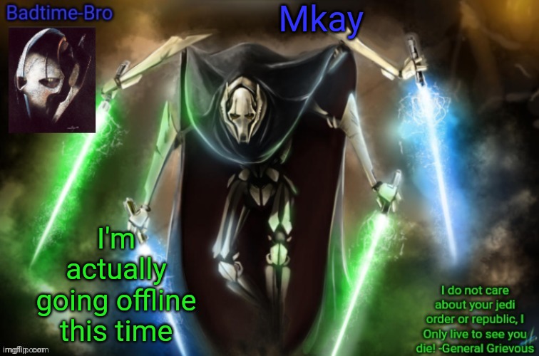 I must get f o o d | Mkay; I'm actually going offline this time | image tagged in grievous announcement temp fixed | made w/ Imgflip meme maker