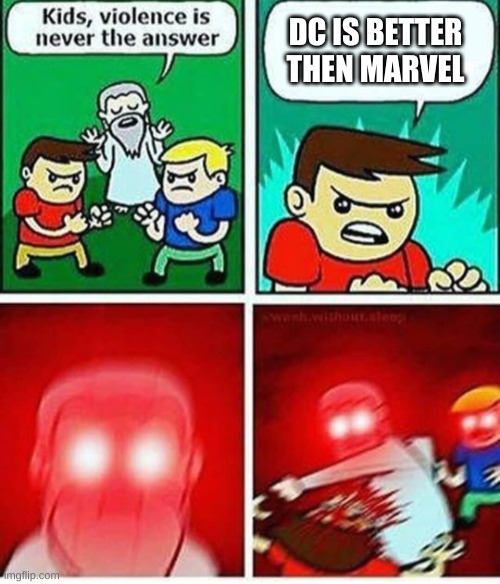 Violence is never the answer | DC IS BETTER THEN MARVEL | image tagged in violence is never the answer | made w/ Imgflip meme maker
