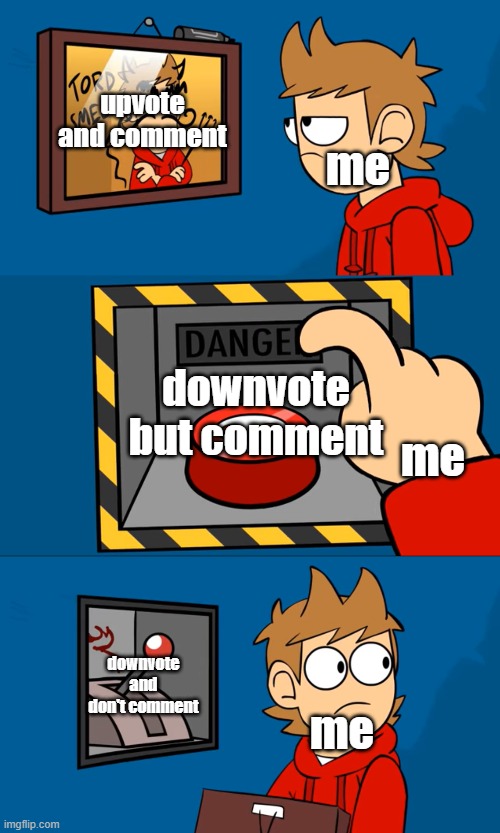 tord picture button lever | upvote and comment me downvote but comment me downvote and don't comment me | image tagged in tord picture button lever | made w/ Imgflip meme maker