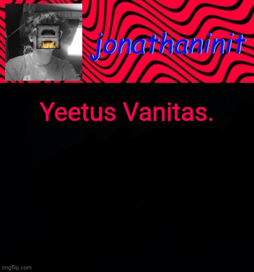 just jonathaninit | Yeetus Vanitas. | image tagged in just jonathaninit | made w/ Imgflip meme maker