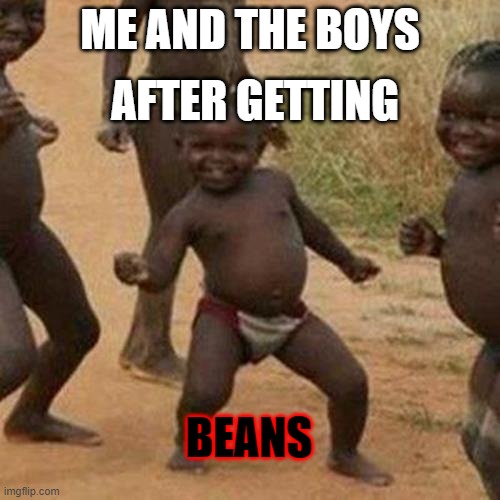beans | AFTER GETTING; ME AND THE BOYS; BEANS | image tagged in memes,third world success kid | made w/ Imgflip meme maker