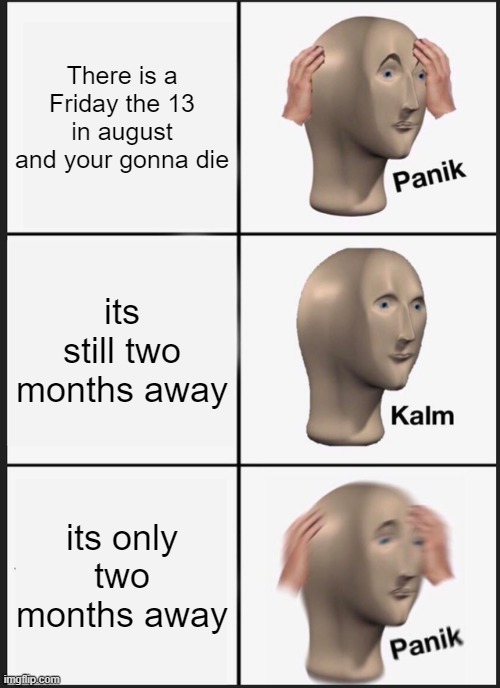 Panik Kalm Panik Meme | There is a Friday the 13 in august and your gonna die; its still two months away; its only two months away | image tagged in memes,panik kalm panik | made w/ Imgflip meme maker