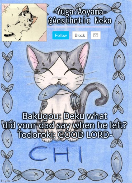 *wheezes in I'm watch my roast academia* | Bakugou: Deku what did your dad say when he left?
Todoroki: GOOD LORD- | image tagged in chi's sweet home temp | made w/ Imgflip meme maker