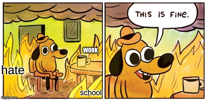 this is fine:) | WORK; hate; school | image tagged in this is fine dog | made w/ Imgflip meme maker