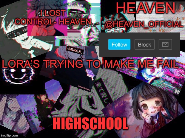 ;-; | LORA’S TRYING TO MAKE ME FAIL; HIGHSCHOOL | image tagged in cursed heaven | made w/ Imgflip meme maker