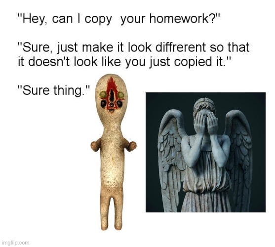 Weeping angels and SCP-173 are the same thing | image tagged in hey can i copy your homework,weeping angel,doctor who,scp,scp 173,scp meme | made w/ Imgflip meme maker
