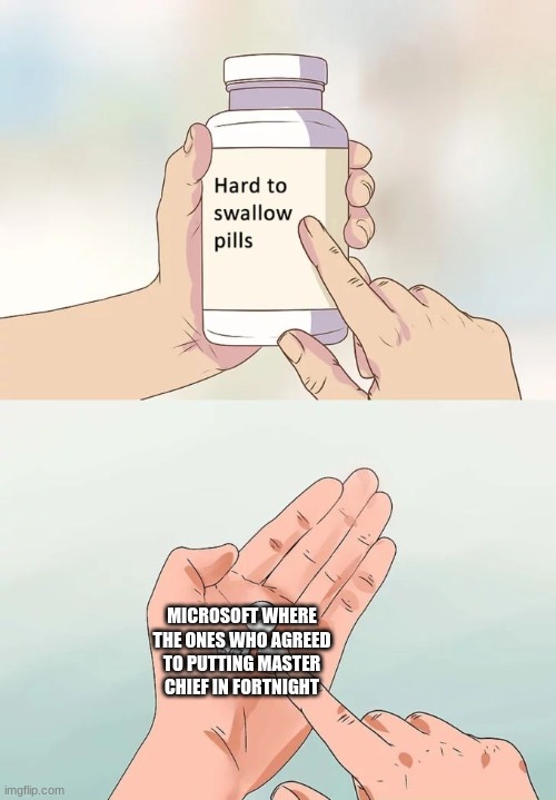 Hard To Swallow Pills Meme | MICROSOFT WHERE THE ONES WHO AGREED TO PUTTING MASTER CHIEF IN FORTNIGHT | image tagged in memes,hard to swallow pills | made w/ Imgflip meme maker