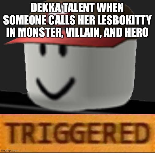 Decks Talent be like | DEKKA TALENT WHEN SOMEONE CALLS HER LESBOKITTY IN MONSTER, VILLAIN, AND HERO | image tagged in roblox triggered,gone,deka talent | made w/ Imgflip meme maker