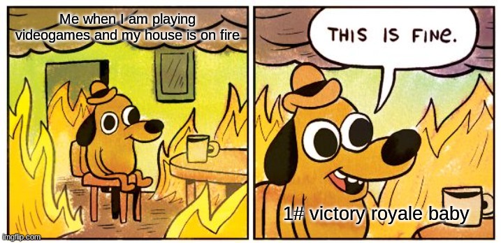 This is fine videogames | Me when I am playing videogames and my house is on fire; 1# victory royale baby | image tagged in memes,this is fine | made w/ Imgflip meme maker