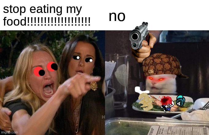 Woman Yelling At Cat | stop eating my food!!!!!!!!!!!!!!!!!!! no | image tagged in memes,woman yelling at cat | made w/ Imgflip meme maker